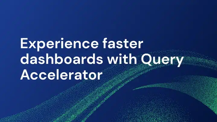 Experience faster dashboards with cloud native query accelerator.
