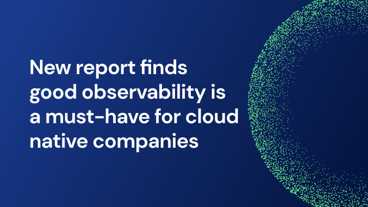 New report finds good observability in cloud is a must for cloud native companies.