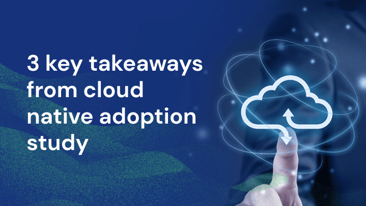 Learn the 3 key takeaways from the cloud native adoption study conducted by Enterprise Strategy Group.