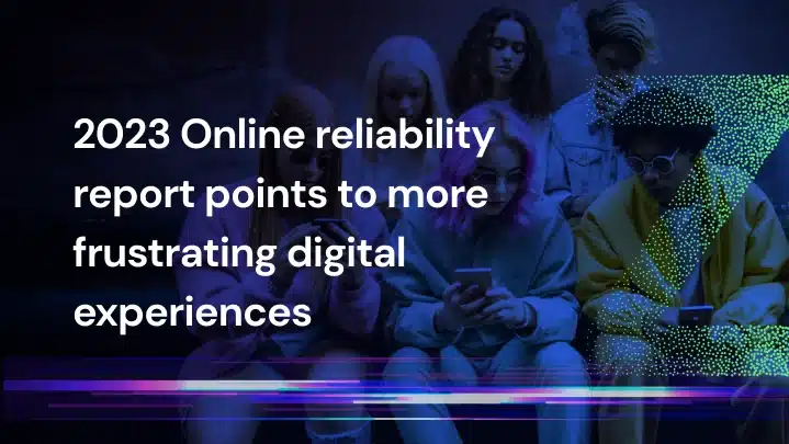 2023 Online reliability report points to more frustrating digital experiences